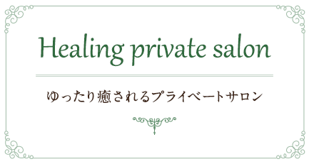 Healing private salon　ゆったり癒されるプライベートサロン