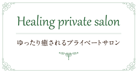 Healing private salon　ゆったり癒されるプライベートサロン